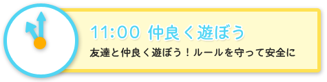 11:00　仲良く遊ぼう　友達と仲良く遊ぼう！ルールを守って安全に