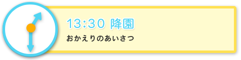 13:30　降園　おかえりのあいさつ